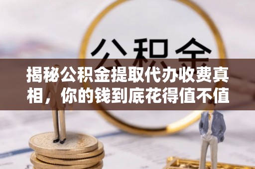 察右后旗揭秘公积金提取代办收费真相，你的钱到底花得值不值？