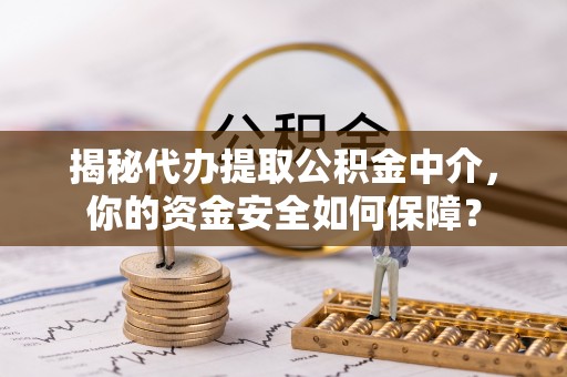 察右后旗揭秘代办提取公积金中介，你的资金安全如何保障？