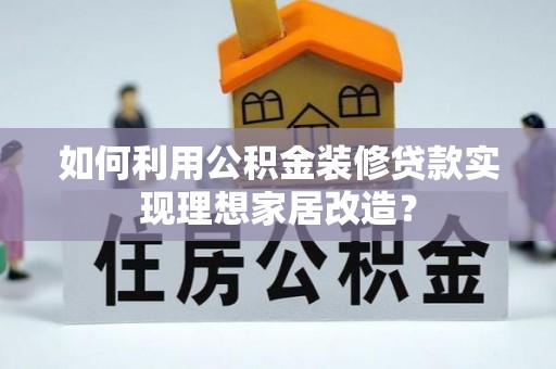 察右后旗如何利用公积金装修贷款实现理想家居改造？