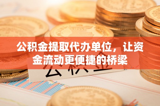 察右后旗公积金提取代办单位，让资金流动更便捷的桥梁