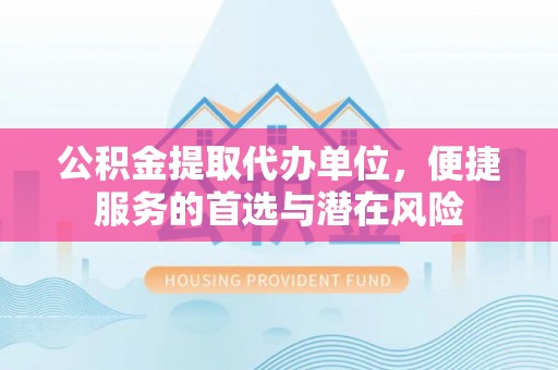 察右后旗公积金提取代办单位，便捷服务的首选与潜在风险