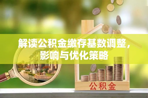 察右后旗解读公积金缴存基数调整，影响与优化策略