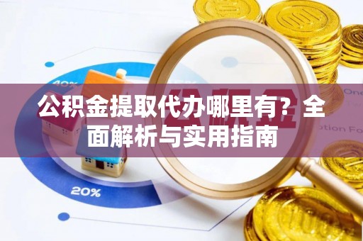 察右后旗公积金提取代办哪里有？全面解析与实用指南