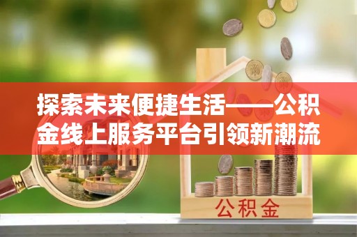察右后旗探索未来便捷生活——公积金线上服务平台引领新潮流