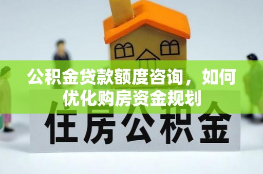 察右后旗公积金贷款额度咨询，如何优化购房资金规划