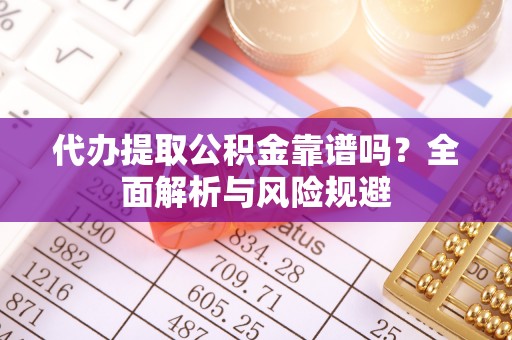 察右后旗代办提取公积金靠谱吗？全面解析与风险规避