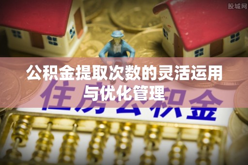 察右后旗公积金提取次数的灵活运用与优化管理