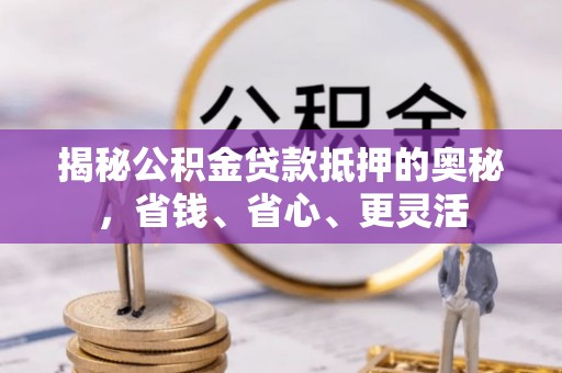 察右后旗揭秘公积金贷款抵押的奥秘，省钱、省心、更灵活