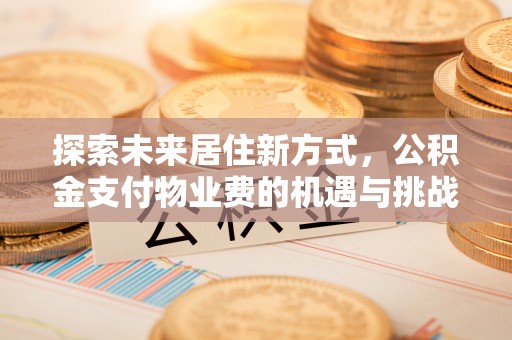 察右后旗探索未来居住新方式，公积金支付物业费的机遇与挑战