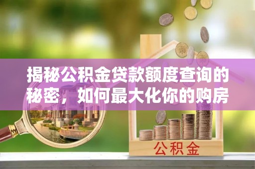 察右后旗揭秘公积金贷款额度查询的秘密，如何最大化你的购房资金？