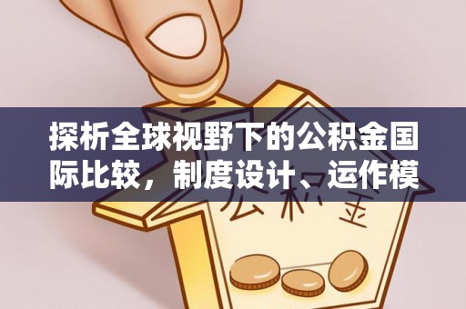 察右后旗探析全球视野下的公积金国际比较，制度设计、运作模式与未来趋势