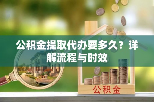 察右后旗公积金提取代办要多久？详解流程与时效