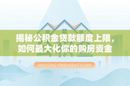 察右后旗揭秘公积金贷款额度上限，如何最大化你的购房资金