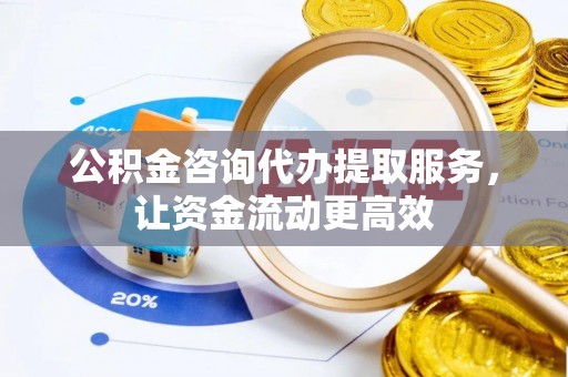 察右后旗公积金咨询代办提取服务，让资金流动更高效