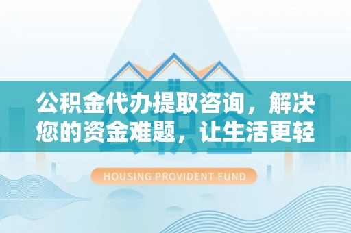 察右后旗公积金代办提取咨询，解决您的资金难题，让生活更轻松