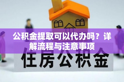 察右后旗公积金提取可以代办吗？详解流程与注意事项