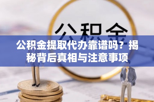 察右后旗公积金提取代办靠谱吗？揭秘背后真相与注意事项