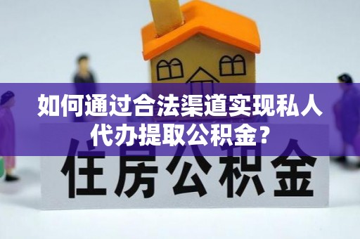 察右后旗如何通过合法渠道实现私人代办提取公积金？