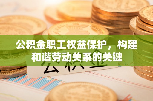 察右后旗公积金职工权益保护，构建和谐劳动关系的关键