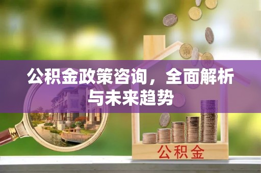 察右后旗公积金政策咨询，全面解析与未来趋势
