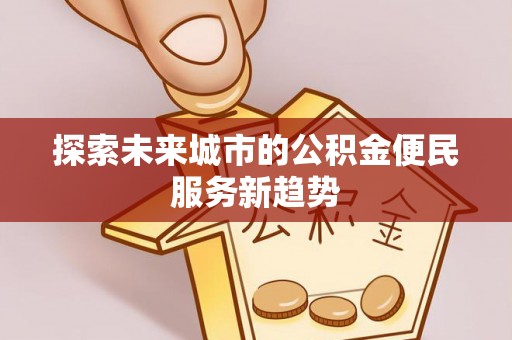 察右后旗探索未来城市的公积金便民服务新趋势