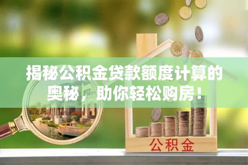 察右后旗揭秘公积金贷款额度计算的奥秘，助你轻松购房！