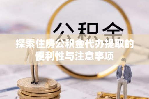 察右后旗探索住房公积金代办提取的便利性与注意事项