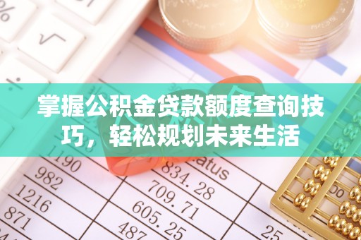 察右后旗掌握公积金贷款额度查询技巧，轻松规划未来生活