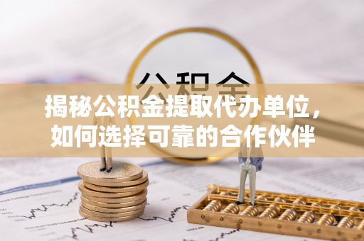 察右后旗揭秘公积金提取代办单位，如何选择可靠的合作伙伴