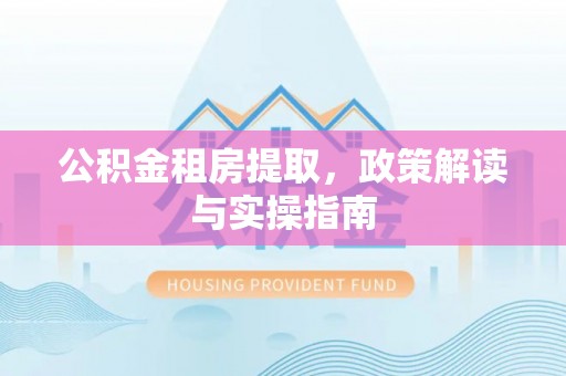 察右后旗公积金租房提取，政策解读与实操指南