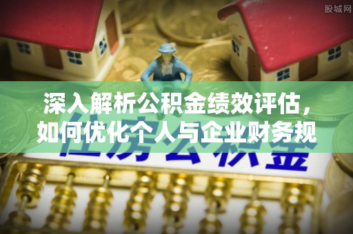 察右后旗深入解析公积金绩效评估，如何优化个人与企业财务规划