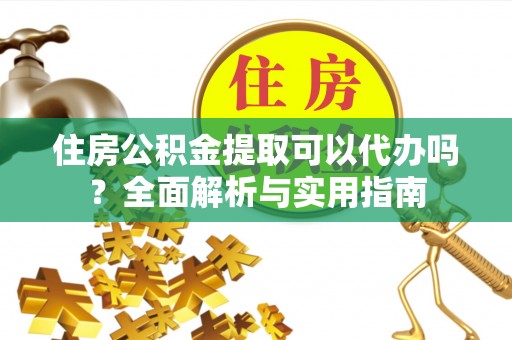 察右后旗住房公积金提取可以代办吗？全面解析与实用指南