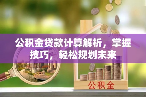 察右后旗公积金贷款计算解析，掌握技巧，轻松规划未来