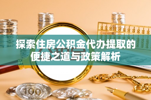 察右后旗探索住房公积金代办提取的便捷之道与政策解析