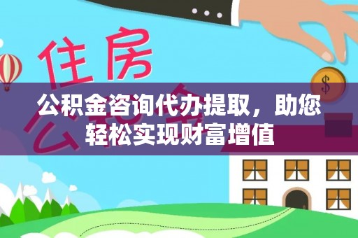 察右后旗公积金咨询代办提取，助您轻松实现财富增值